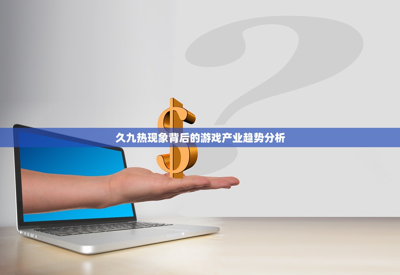 久九热现象背后的游戏产业趋势分析