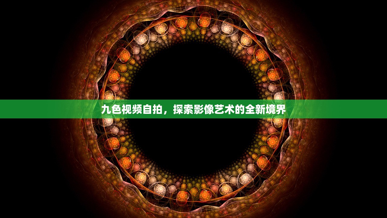 九色视频自拍，探索影像艺术的全新境界