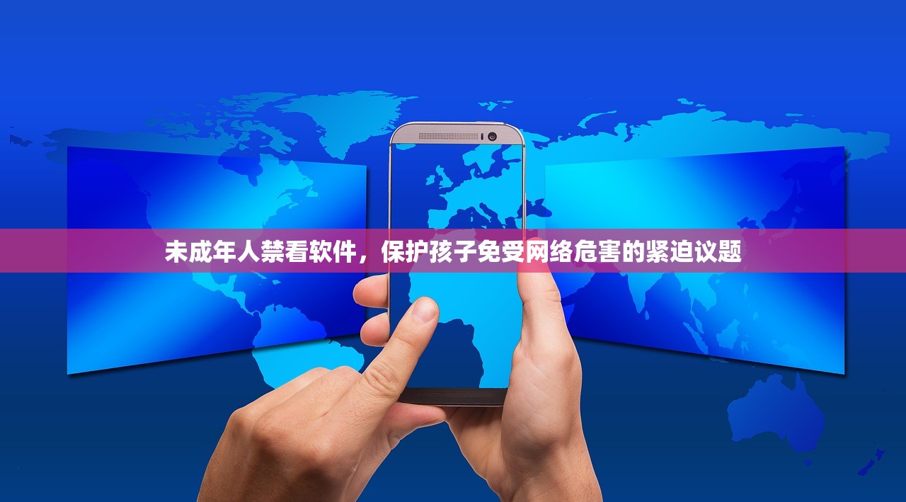 未成年人禁看软件，保护孩子免受网络危害的紧迫议题