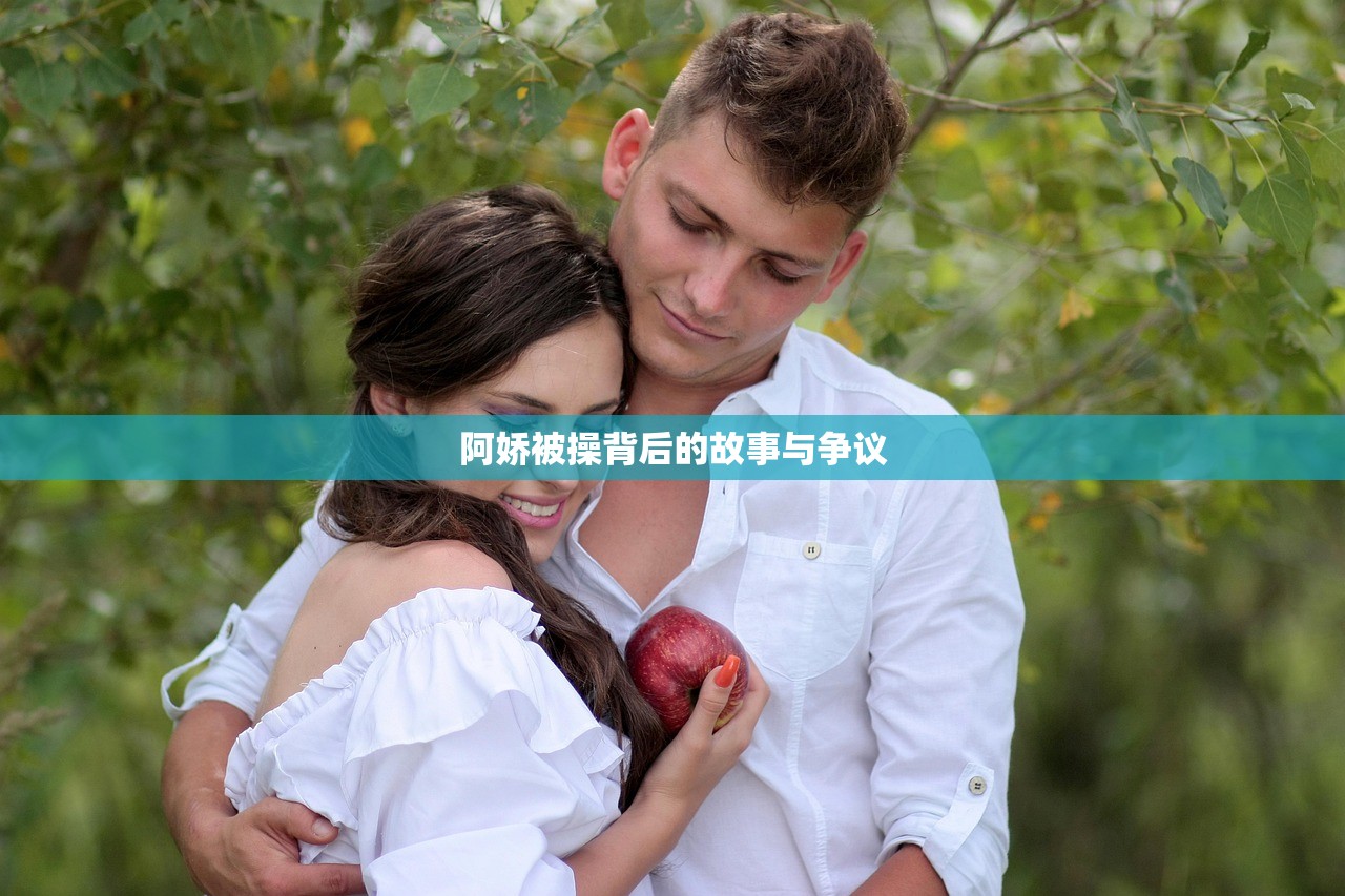 阿娇被操背后的故事与争议