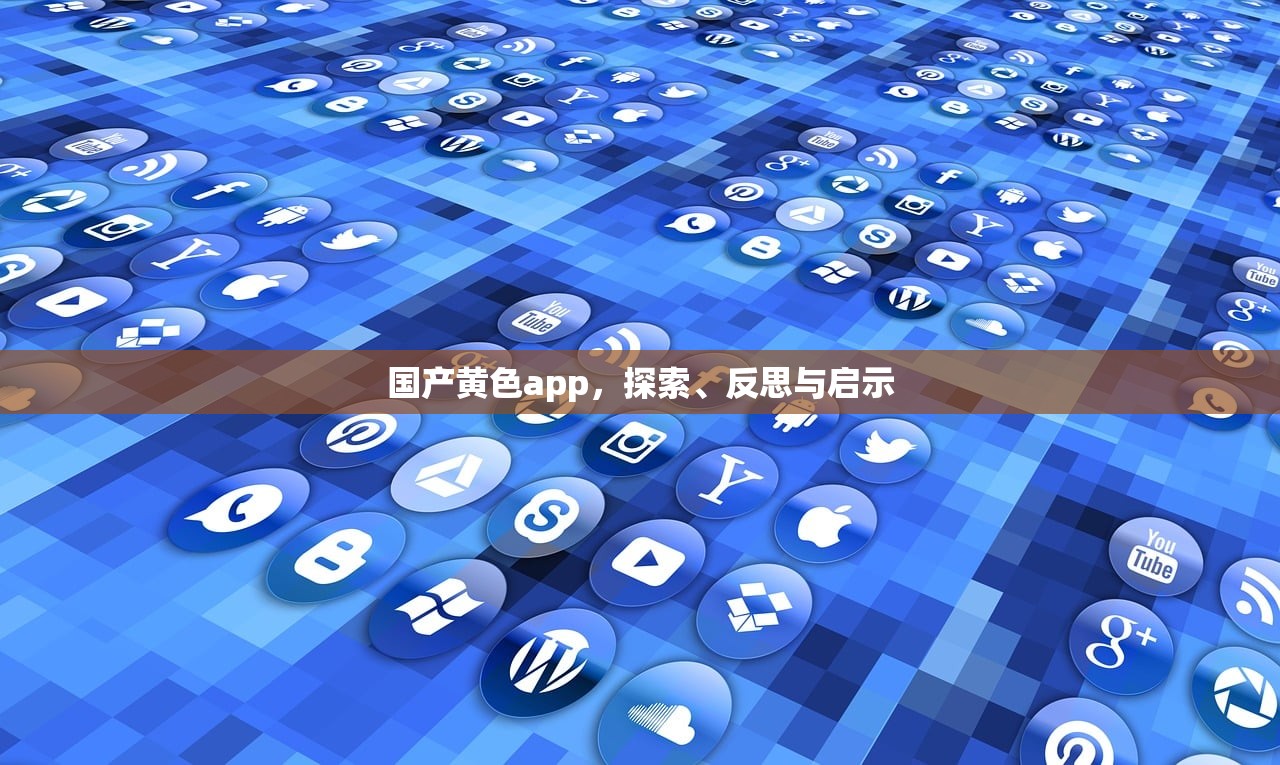 国产黄色app，探索、反思与启示