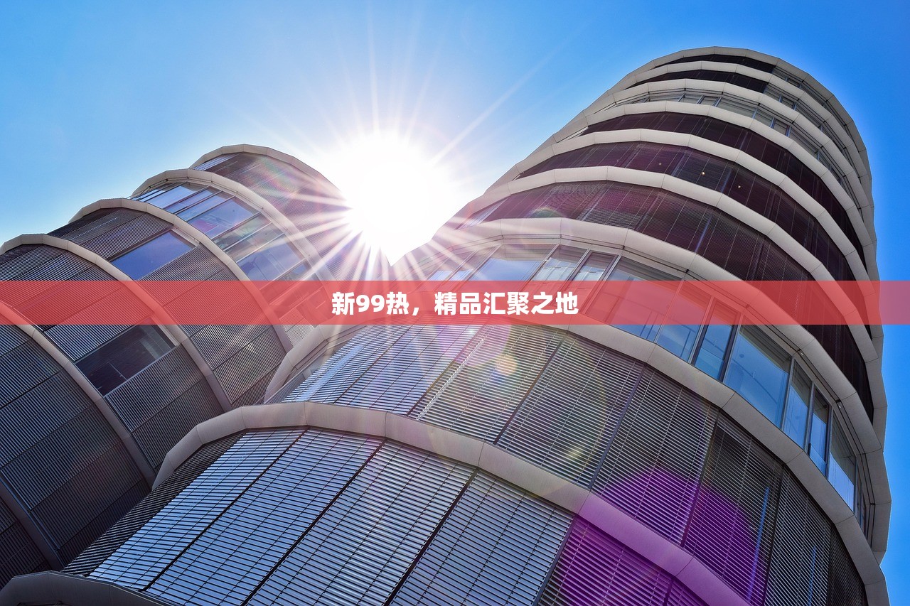 新99热，精品汇聚之地