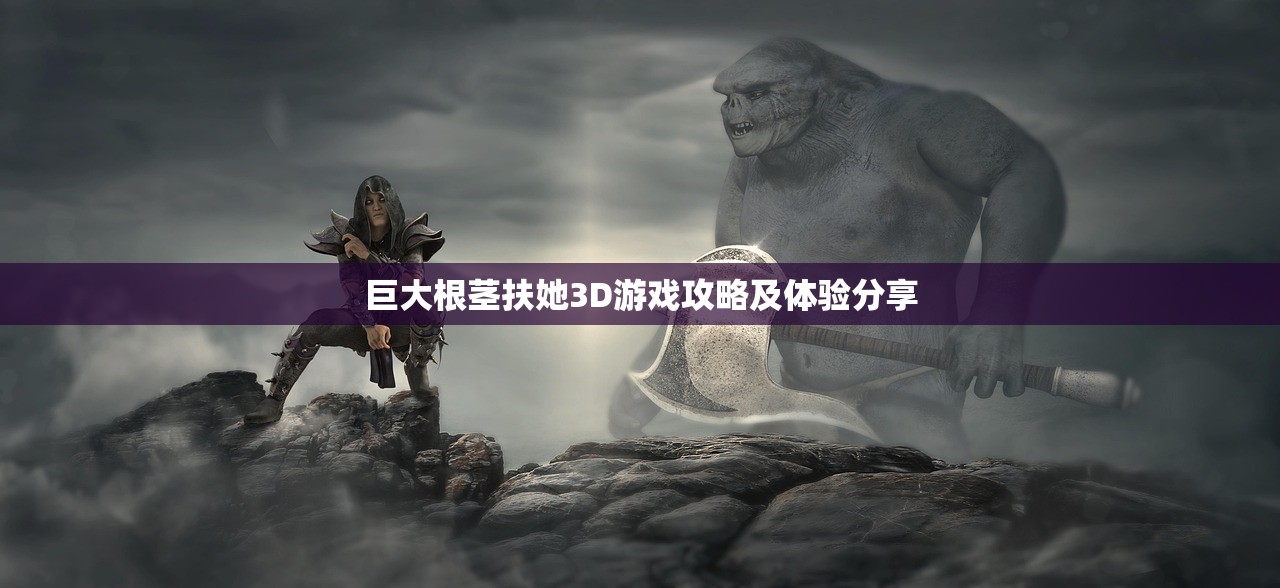 巨大根茎扶她3D游戏攻略及体验分享