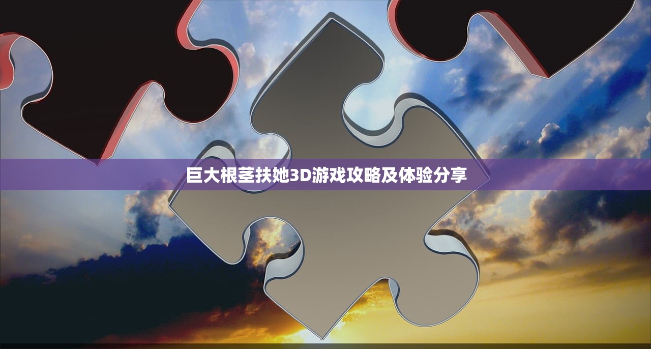 巨大根茎扶她3D游戏攻略及体验分享