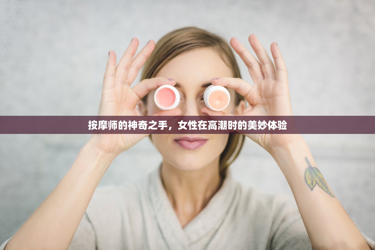 按摩师的神奇之手，女性在高潮时的美妙体验