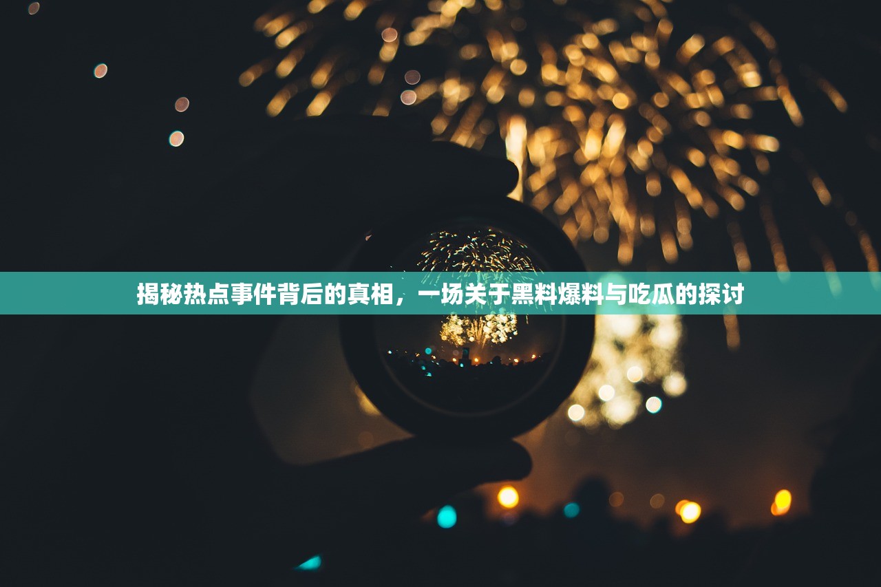 揭秘热点事件背后的真相，一场关于黑料爆料与吃瓜的探讨
