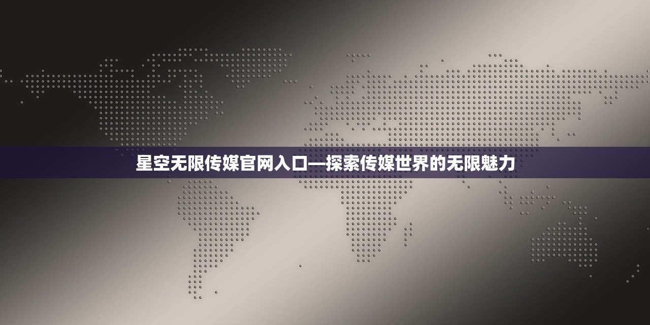 星空无限传媒官网入口—探索传媒世界的无限魅力