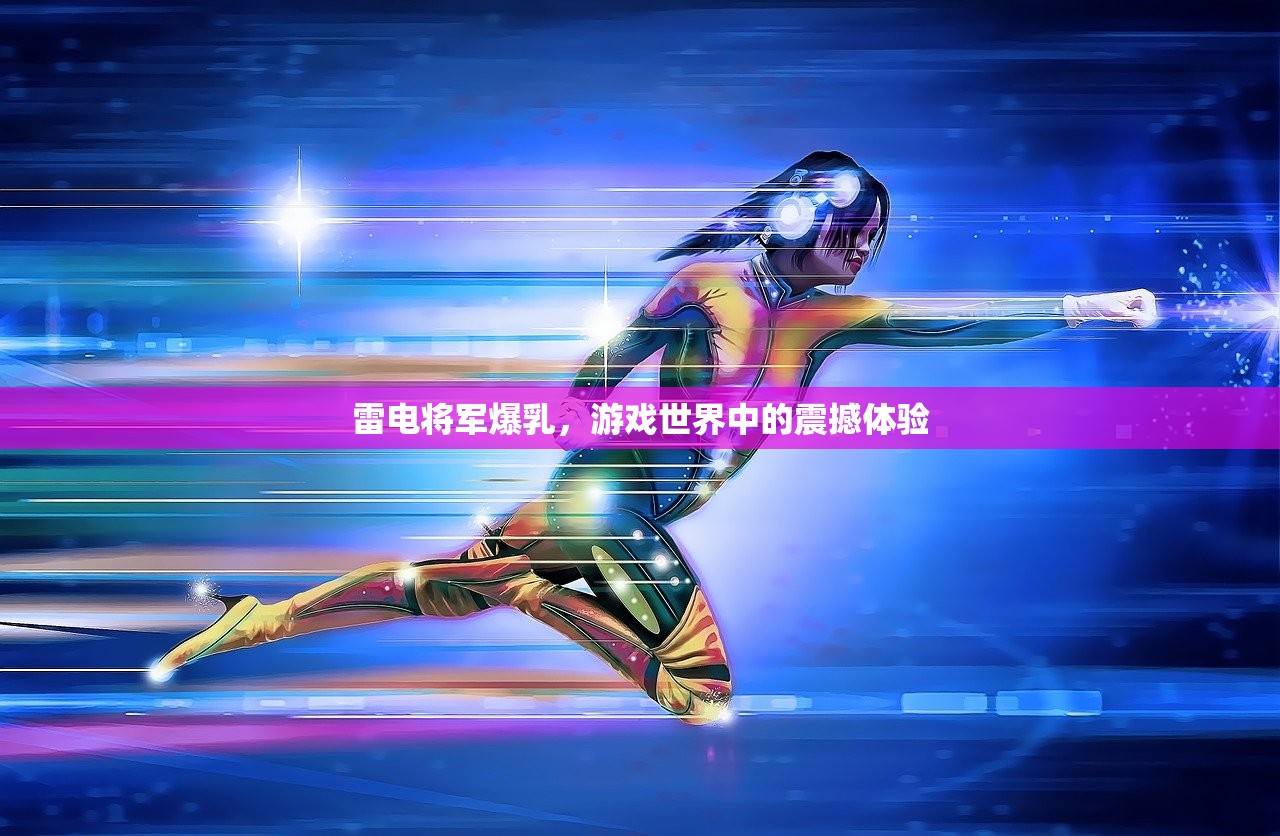 雷电将军爆乳，游戏世界中的震撼体验
