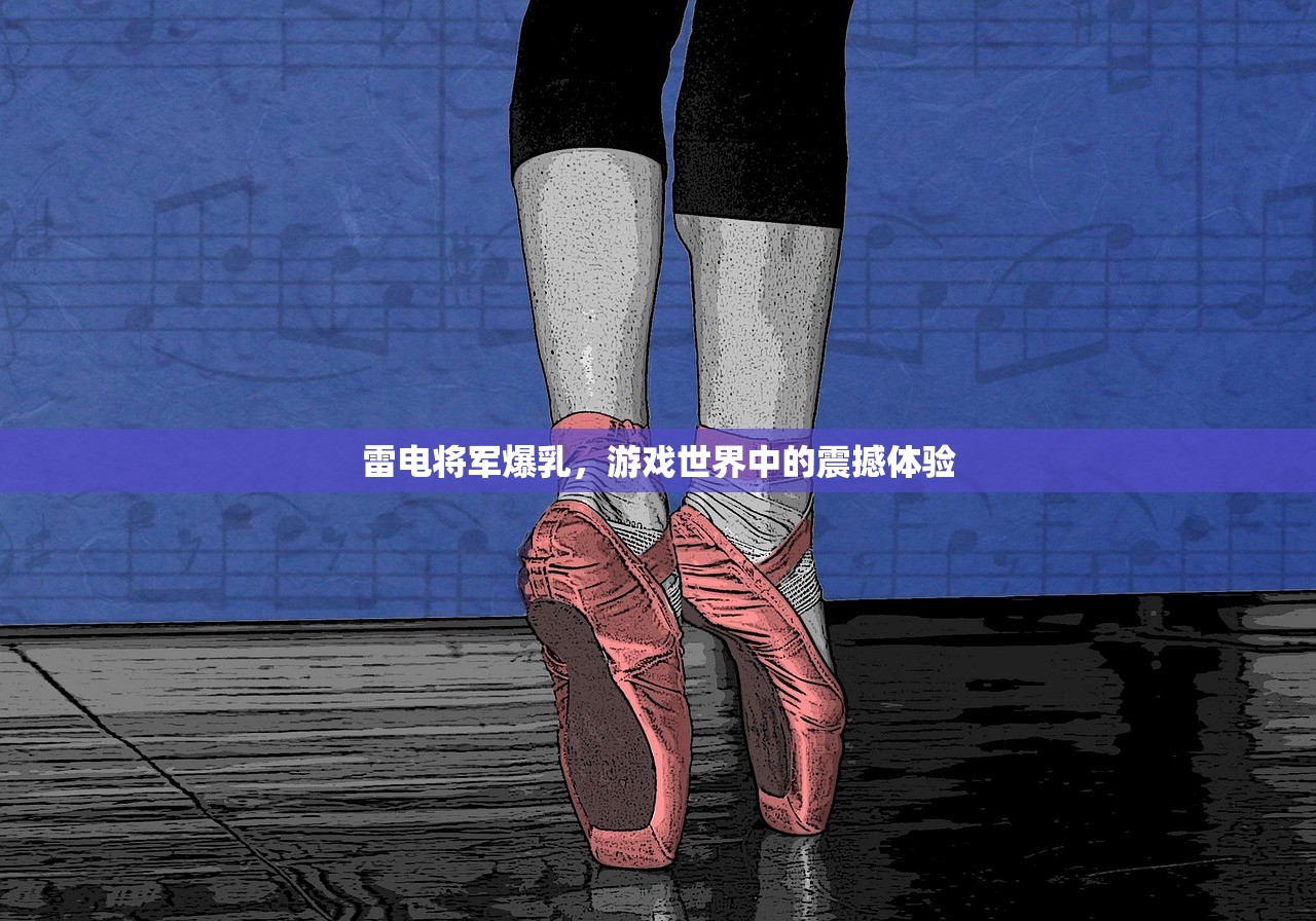雷电将军爆乳，游戏世界中的震撼体验