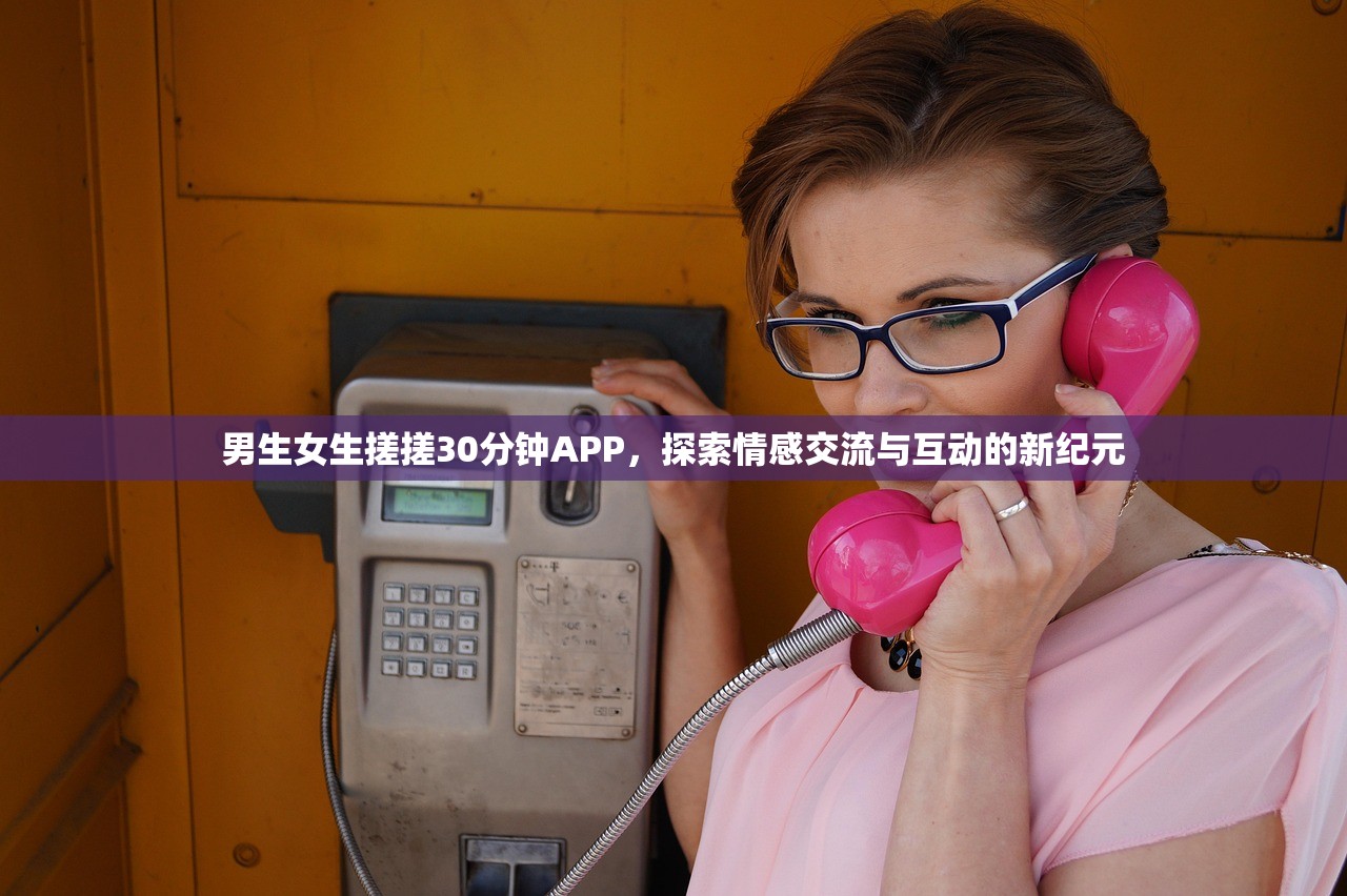 男生女生搓搓30分钟APP，探索情感交流与互动的新纪元