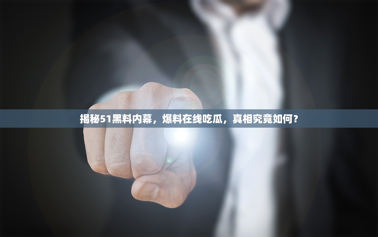 揭秘51黑料内幕，爆料在线吃瓜，真相究竟如何？