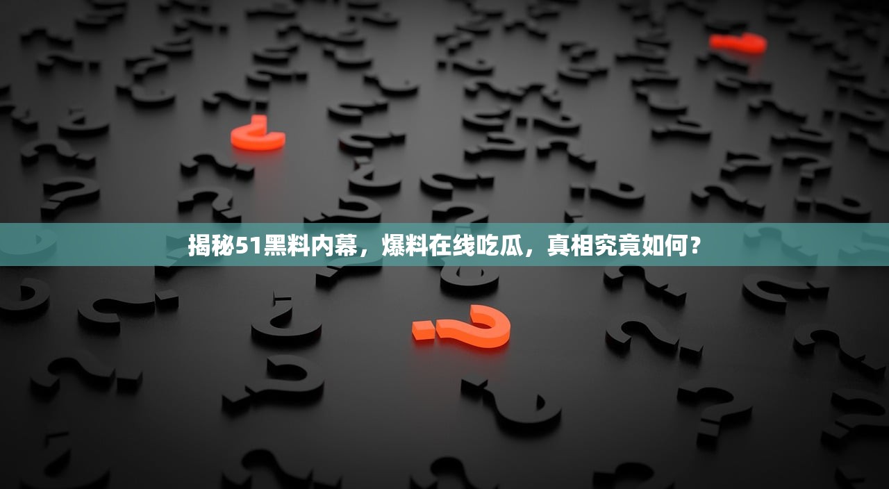 揭秘51黑料内幕，爆料在线吃瓜，真相究竟如何？