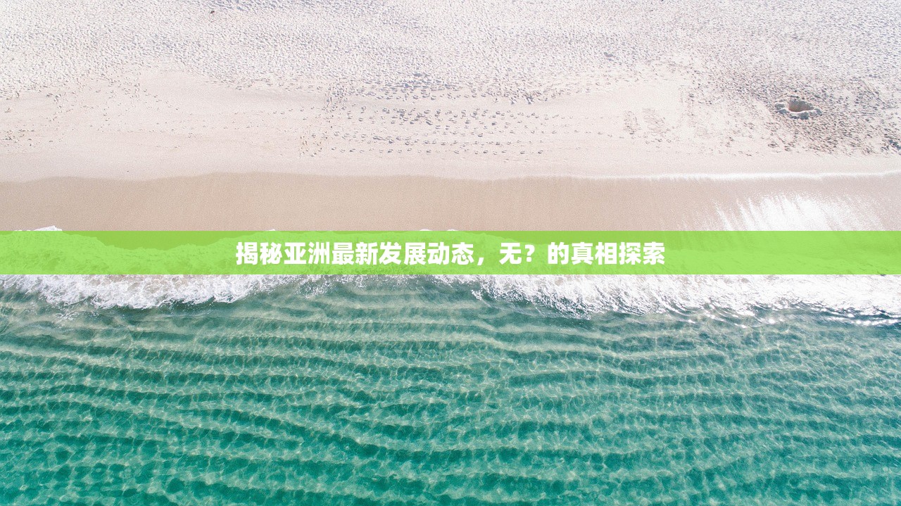 揭秘亚洲最新发展动态，无？的真相探索