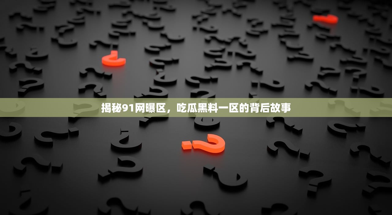 揭秘91网曝区，吃瓜黑料一区的背后故事
