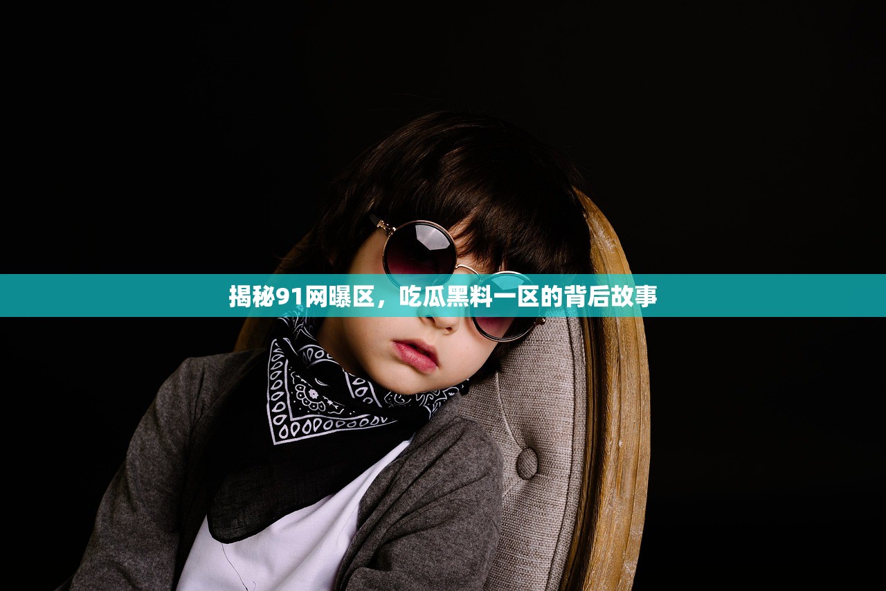 揭秘91网曝区，吃瓜黑料一区的背后故事