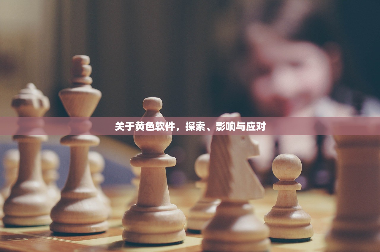 关于黄色软件，探索、影响与应对