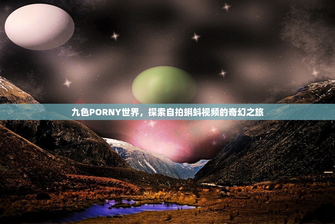 九色PORNY世界，探索自拍蝌蚪视频的奇幻之旅