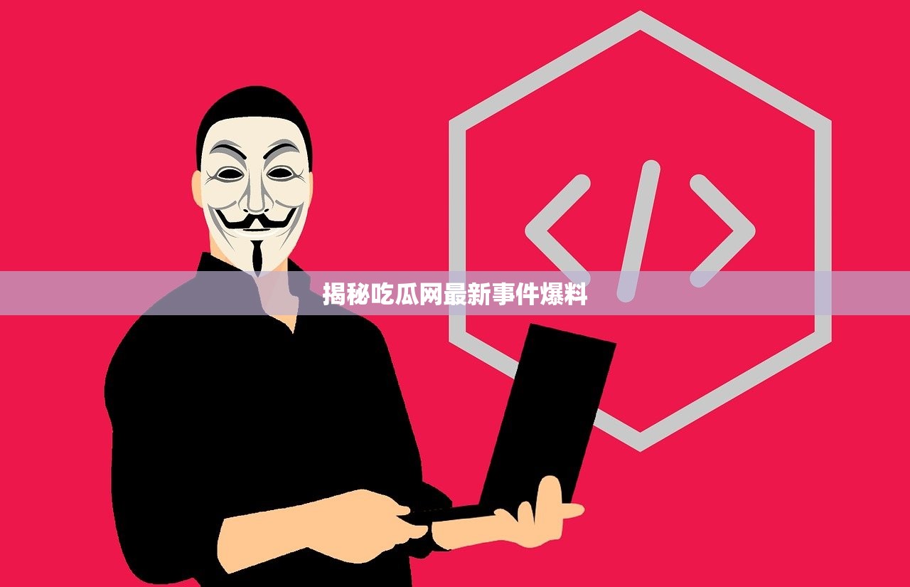 揭秘吃瓜网最新事件爆料