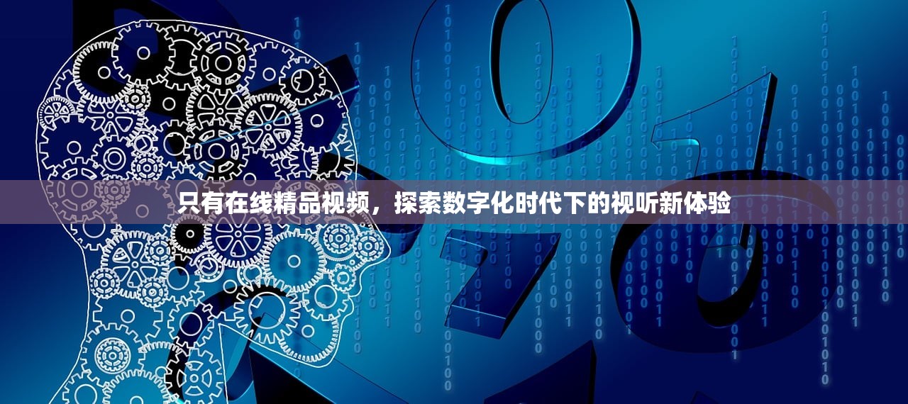 只有在线精品视频，探索数字化时代下的视听新体验
