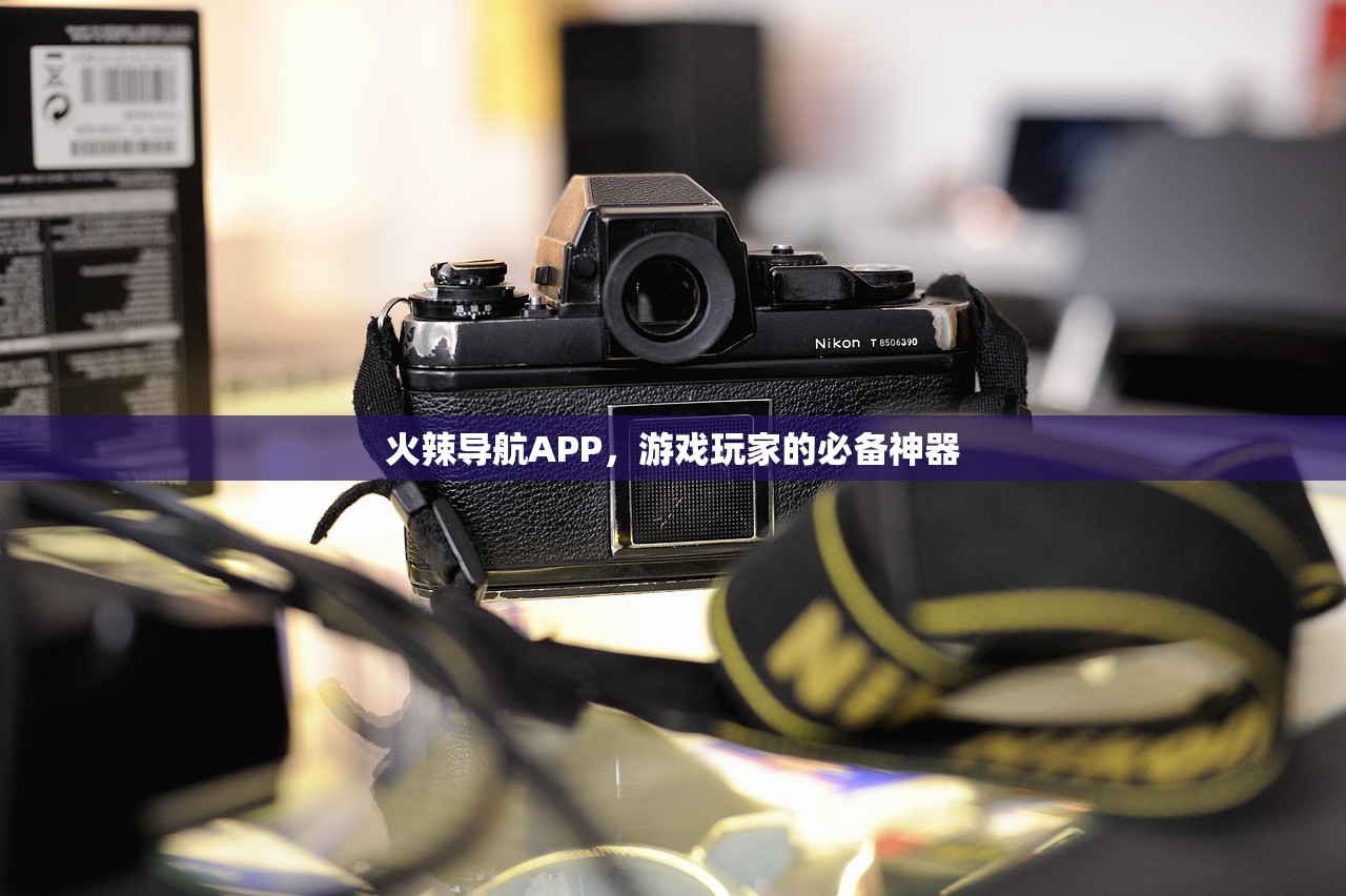 火辣导航APP，游戏玩家的必备神器