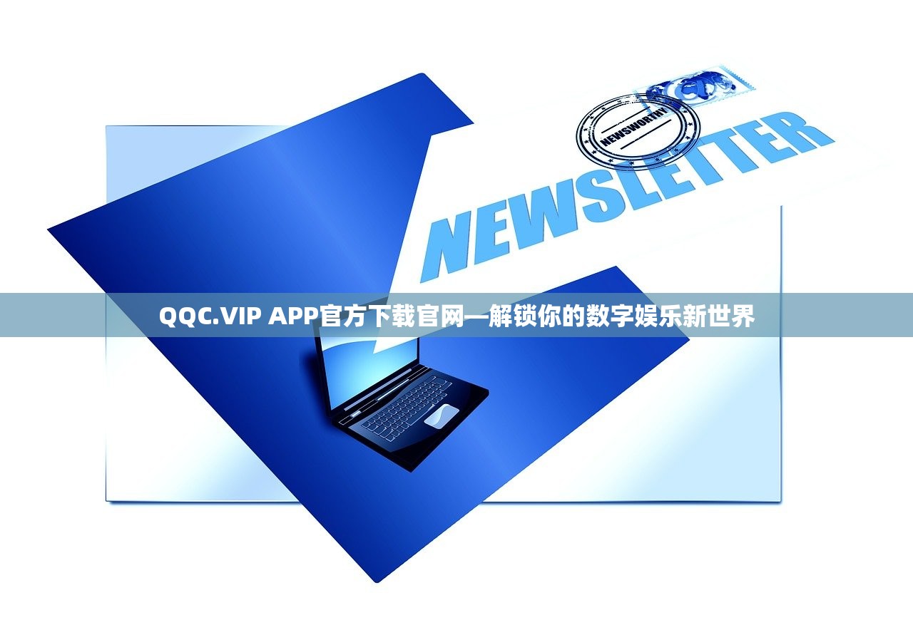 QQC.VIP APP官方下载官网—解锁你的数字娱乐新世界