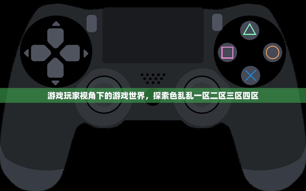游戏玩家视角下的游戏世界，探索色乱乱一区二区三区四区