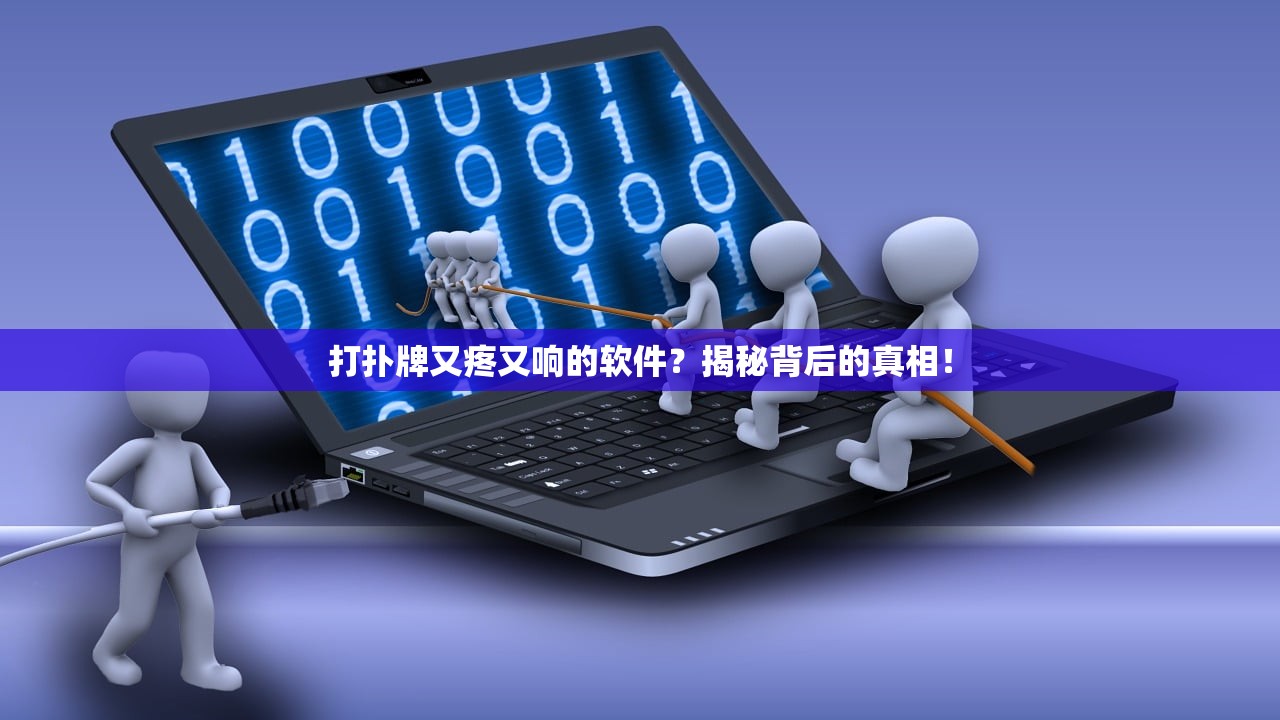 打扑牌又疼又响的软件？揭秘背后的真相！