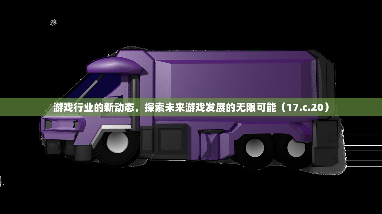游戏行业的新动态，探索未来游戏发展的无限可能（17.c.20）