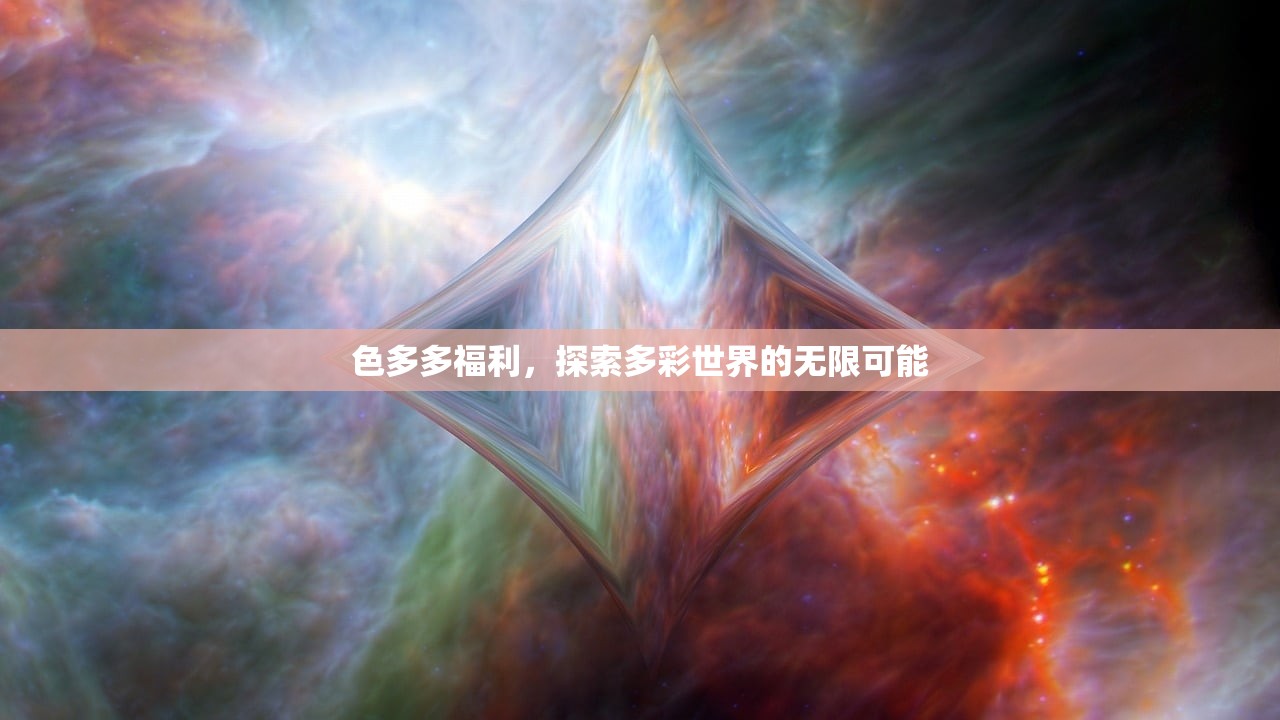 色多多福利，探索多彩世界的无限可能