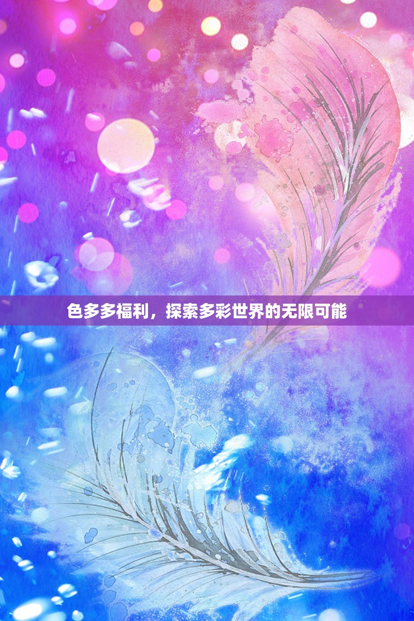 色多多福利，探索多彩世界的无限可能