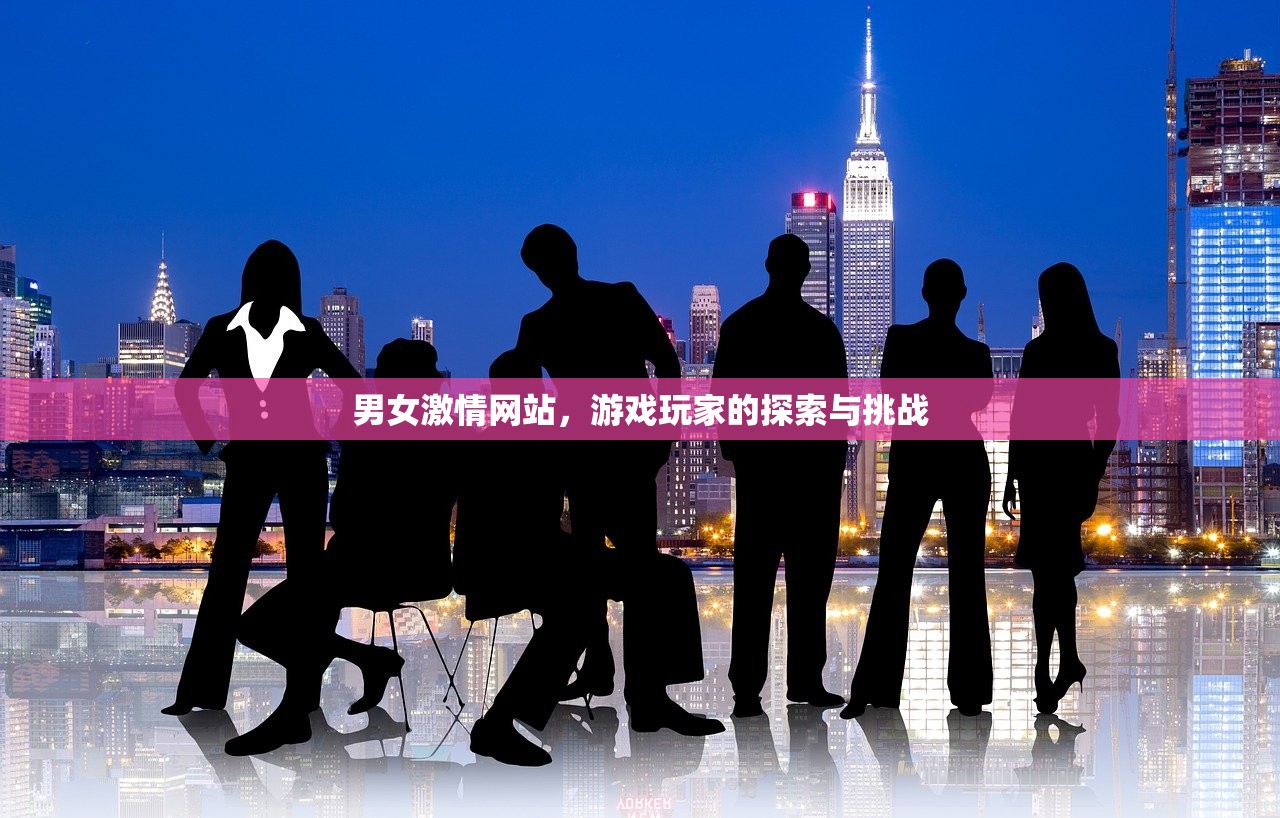 男女激情网站，游戏玩家的探索与挑战