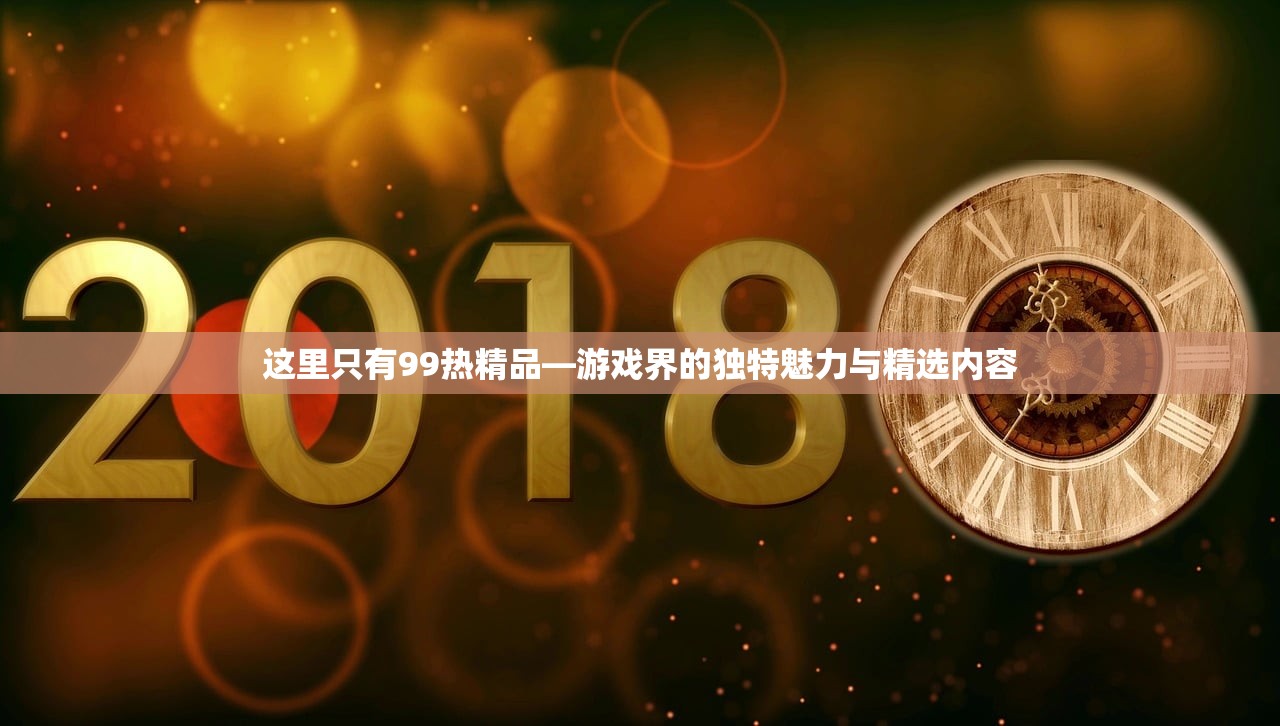 这里只有99热精品—游戏界的独特魅力与精选内容