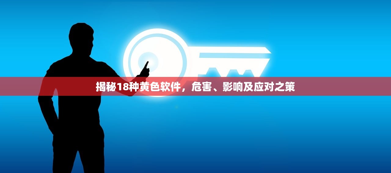 揭秘18种黄色软件，危害、影响及应对之策