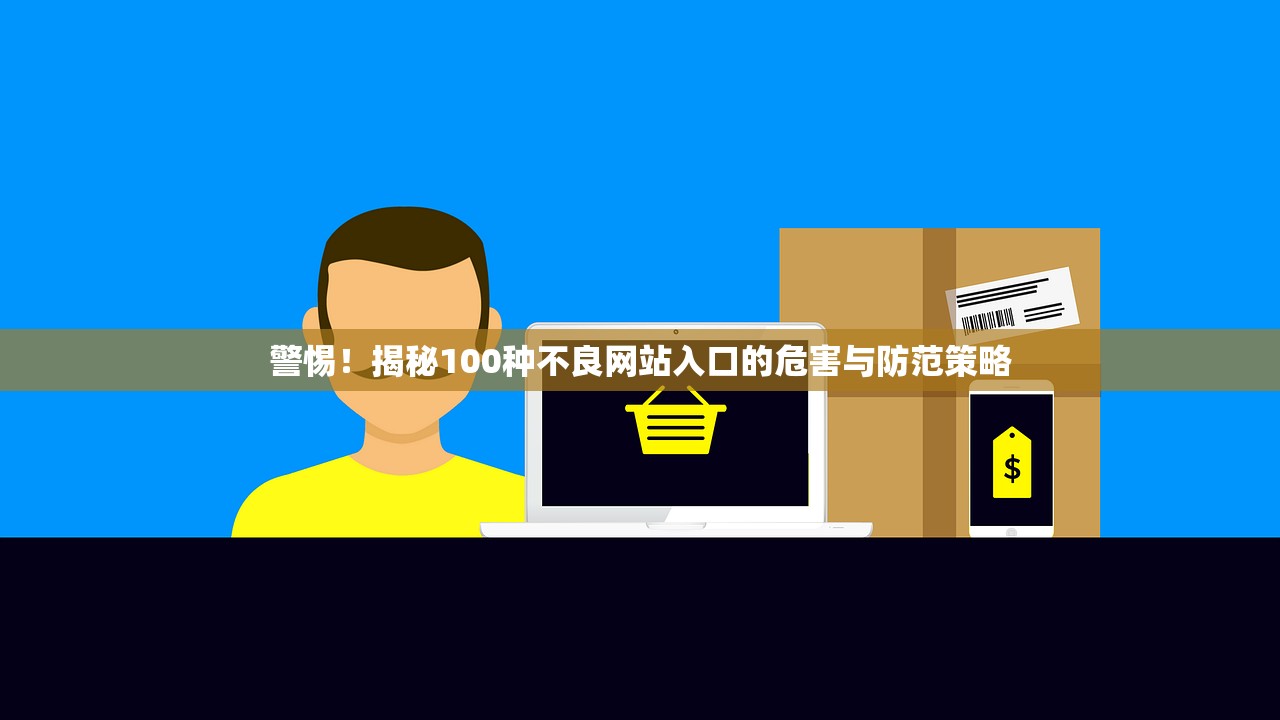 警惕！揭秘100种不良网站入口的危害与防范策略