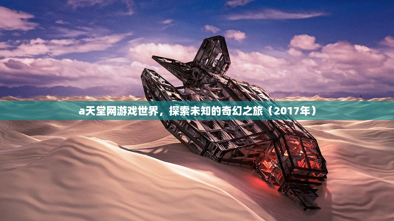a天堂网游戏世界，探索未知的奇幻之旅（2017年）
