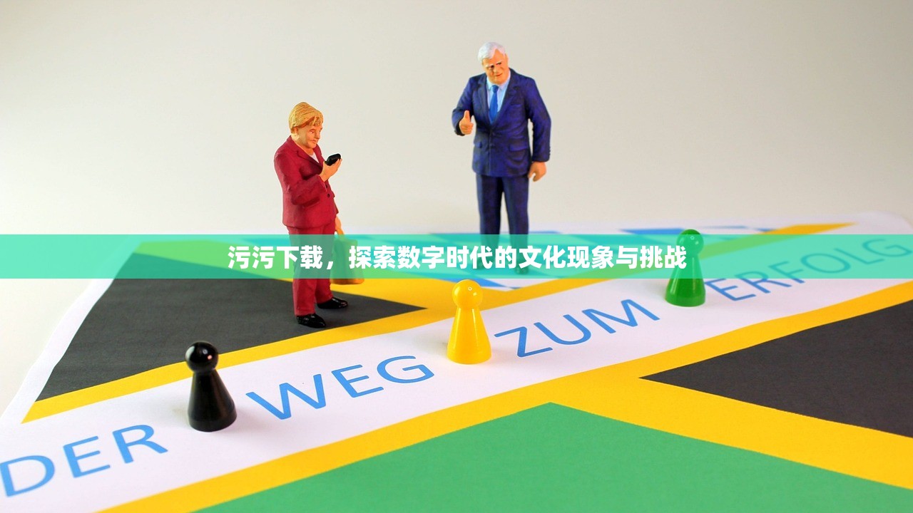 污污下载，探索数字时代的文化现象与挑战
