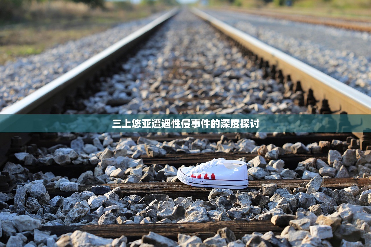 三上悠亚遭遇性侵事件的深度探讨