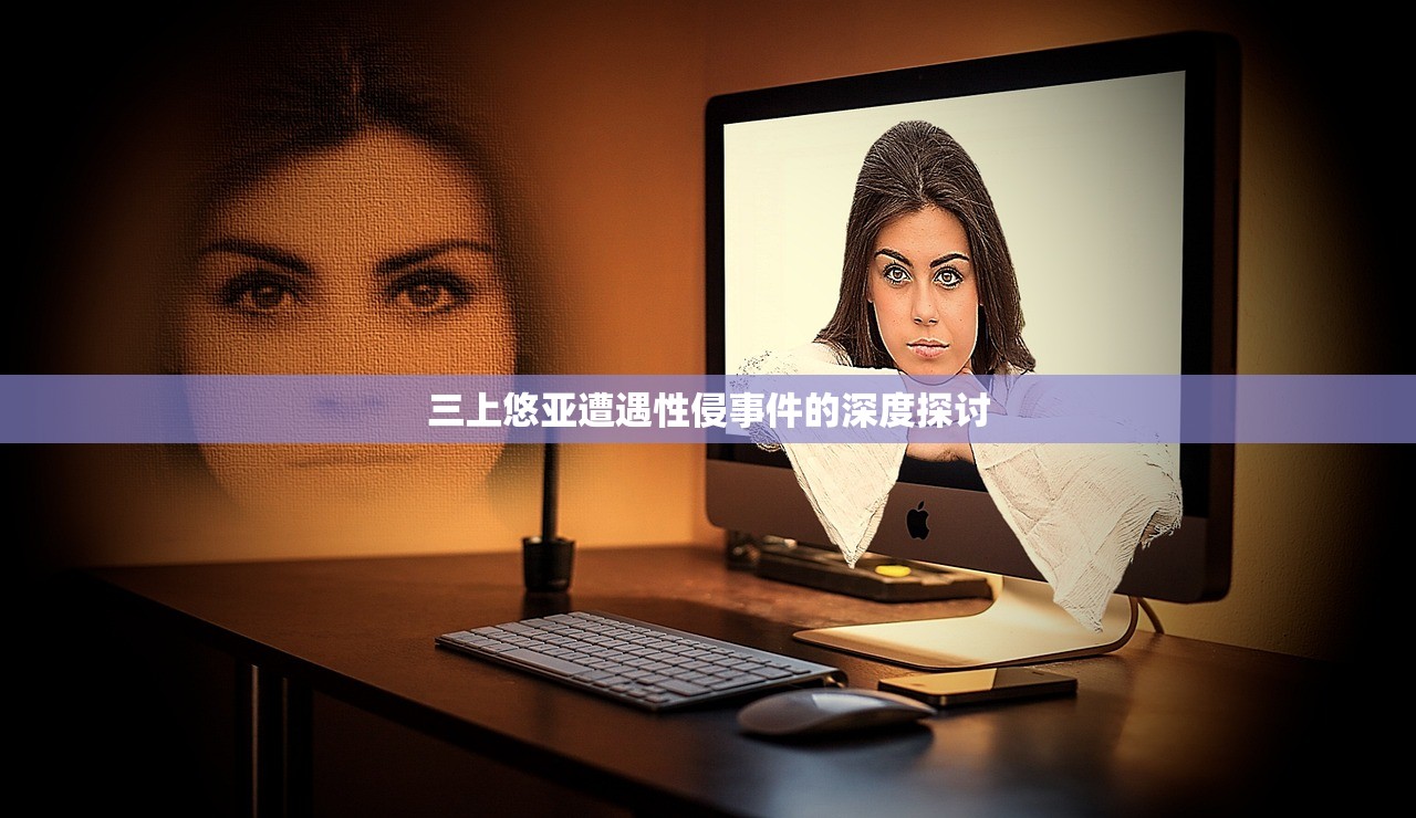 三上悠亚遭遇性侵事件的深度探讨
