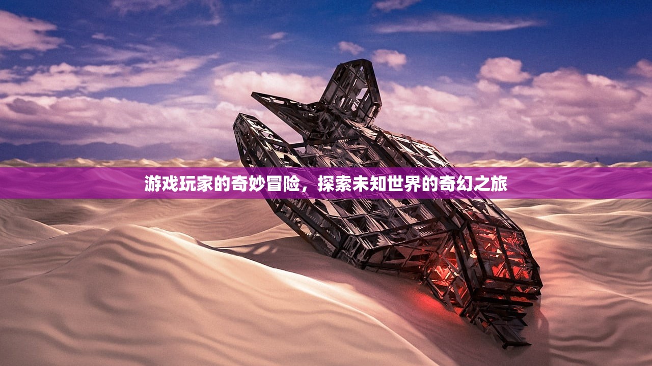 游戏玩家的奇妙冒险，探索未知世界的奇幻之旅