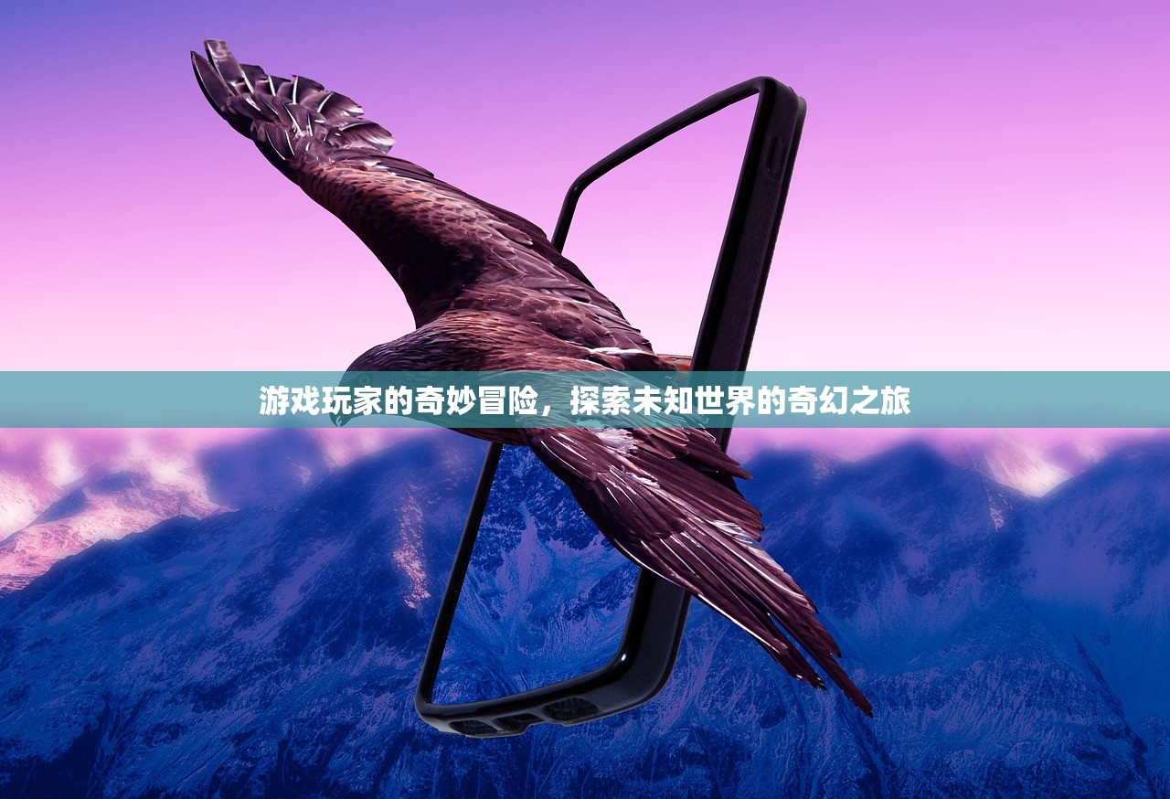 游戏玩家的奇妙冒险，探索未知世界的奇幻之旅
