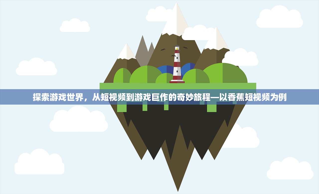 探索游戏世界，从短视频到游戏巨作的奇妙旅程—以香蕉短视频为例