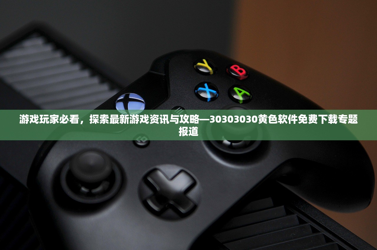 游戏玩家必看，探索最新游戏资讯与攻略—30303030黄色软件免费下载专题报道