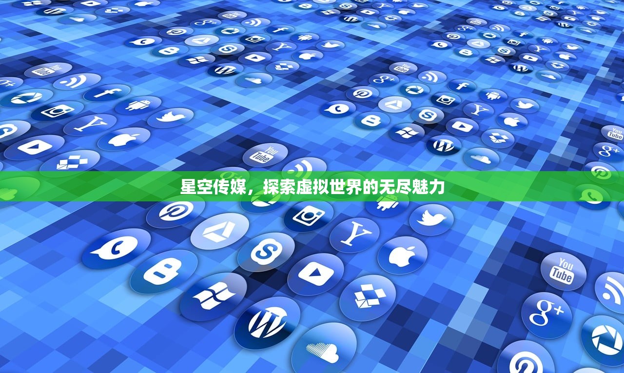 星空传媒，探索虚拟世界的无尽魅力