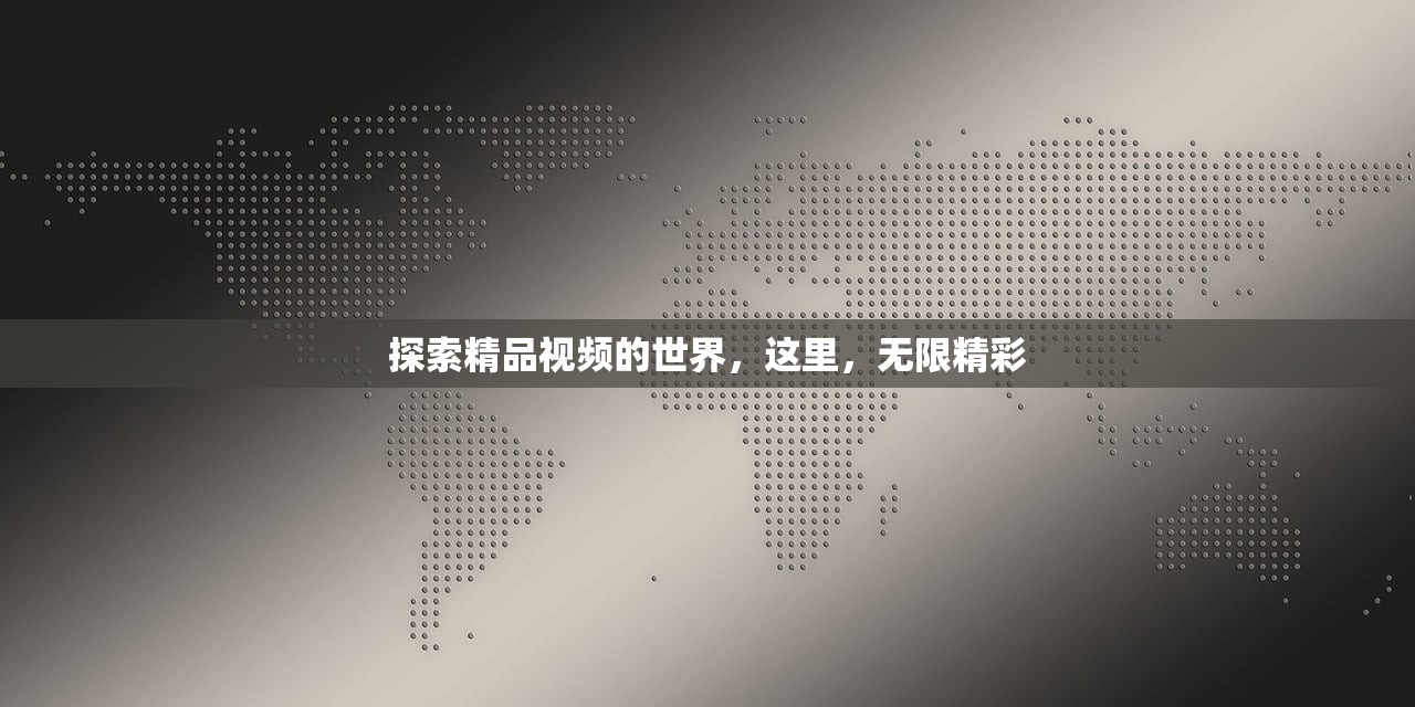 探索精品视频的世界，这里，无限精彩