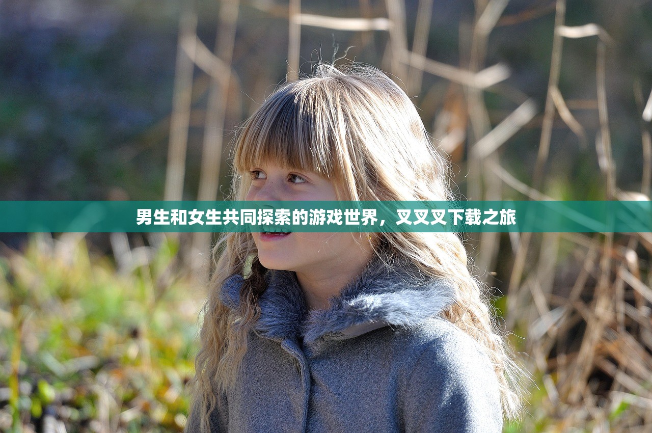 男生和女生共同探索的游戏世界，叉叉叉下载之旅