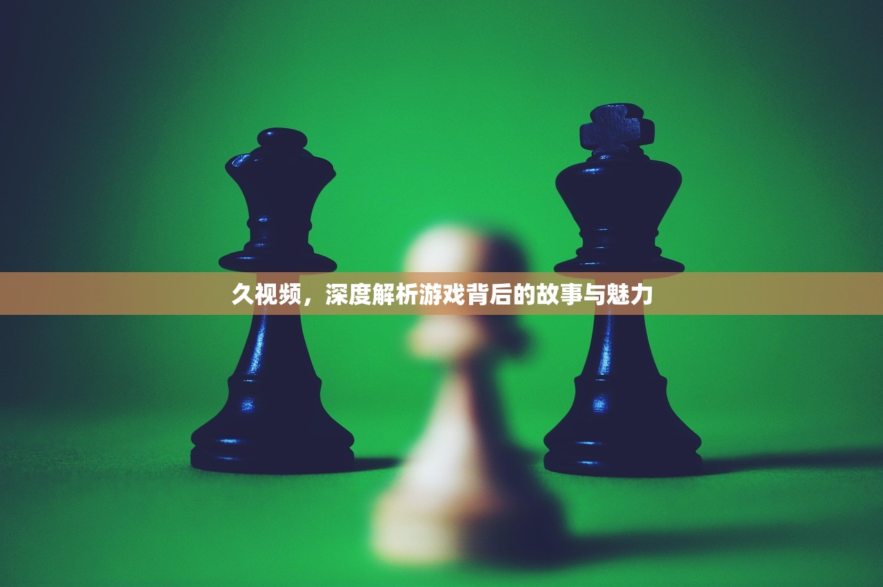 久视频，深度解析游戏背后的故事与魅力