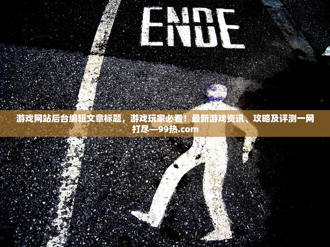 游戏网站后台编辑文章标题，游戏玩家必看！最新游戏资讯、攻略及评测一网打尽—99热.com