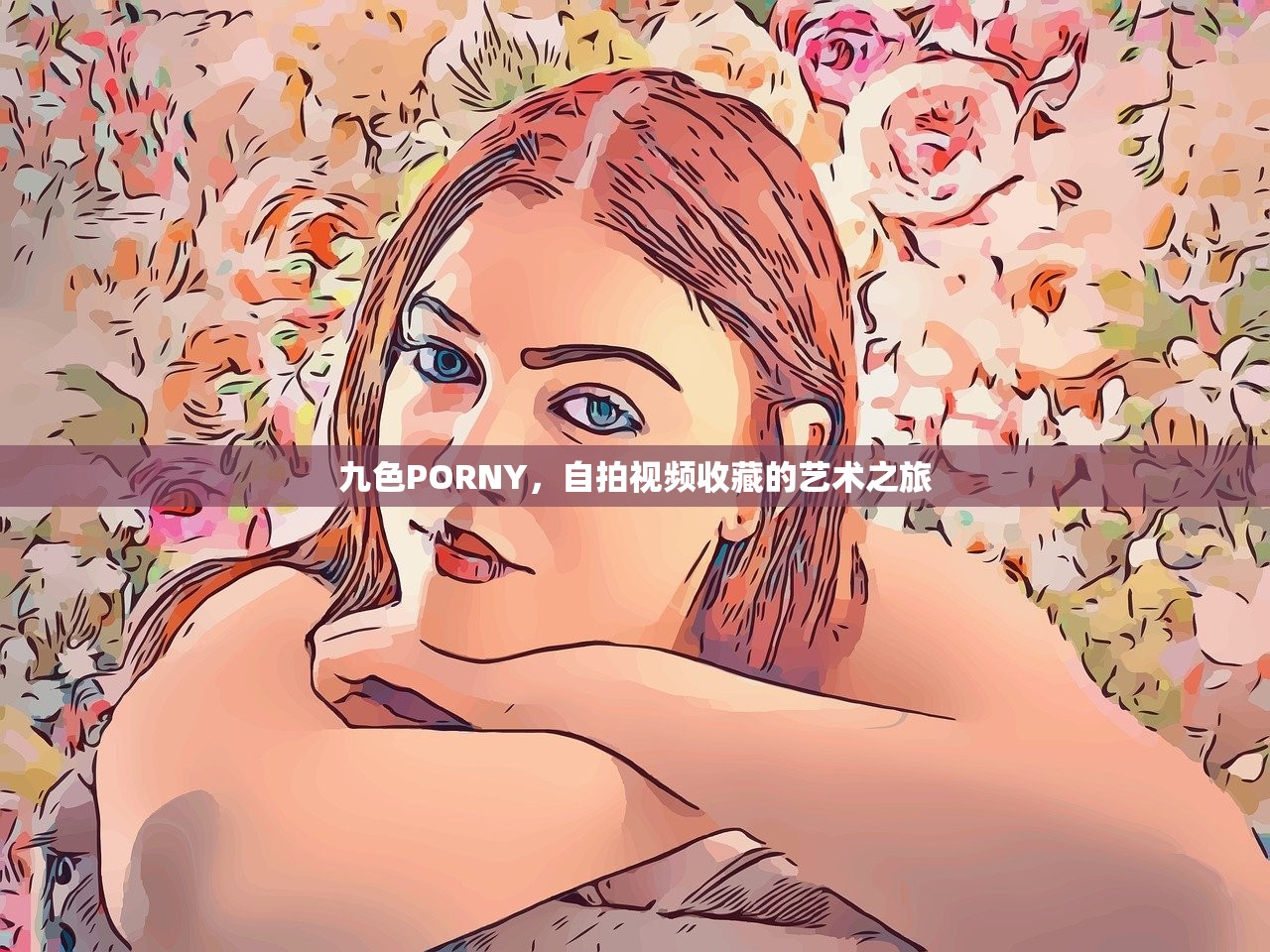 九色PORNY，自拍视频收藏的艺术之旅