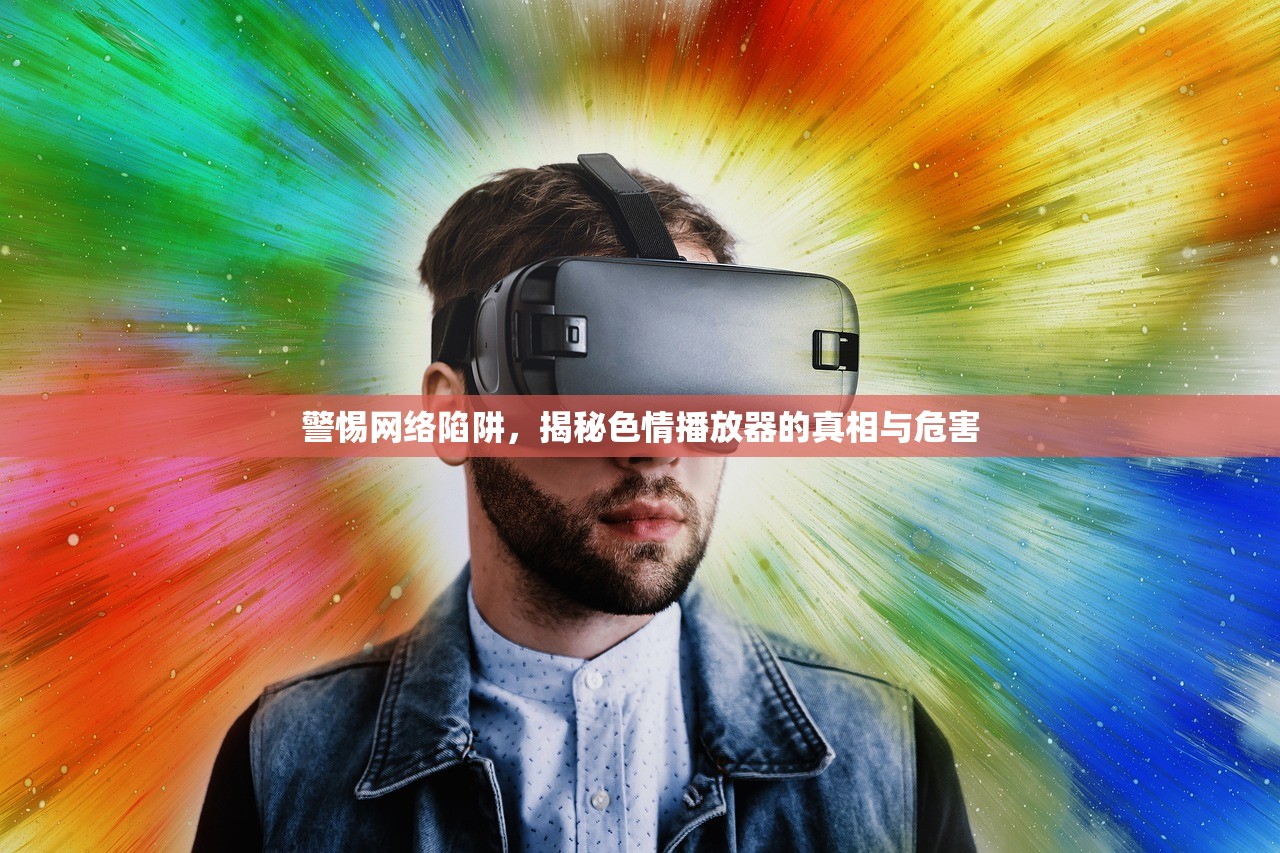 警惕网络陷阱，揭秘色情播放器的真相与危害