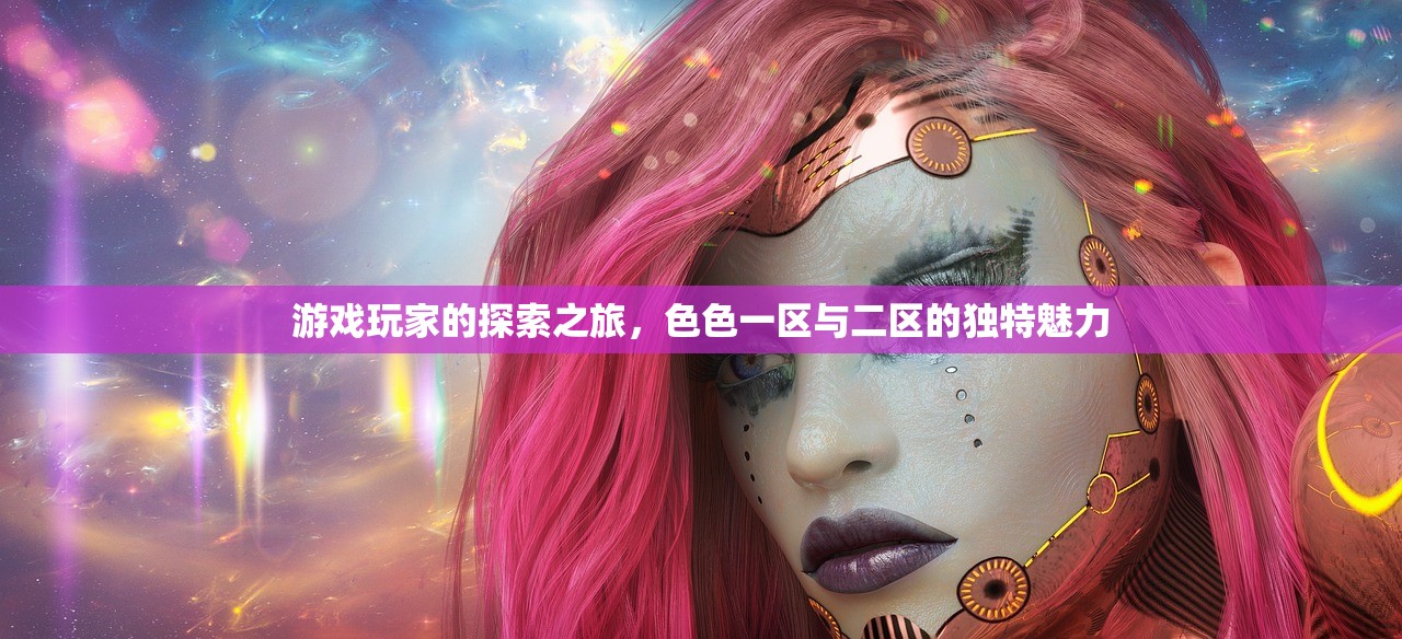 游戏玩家的探索之旅，色色一区与二区的独特魅力